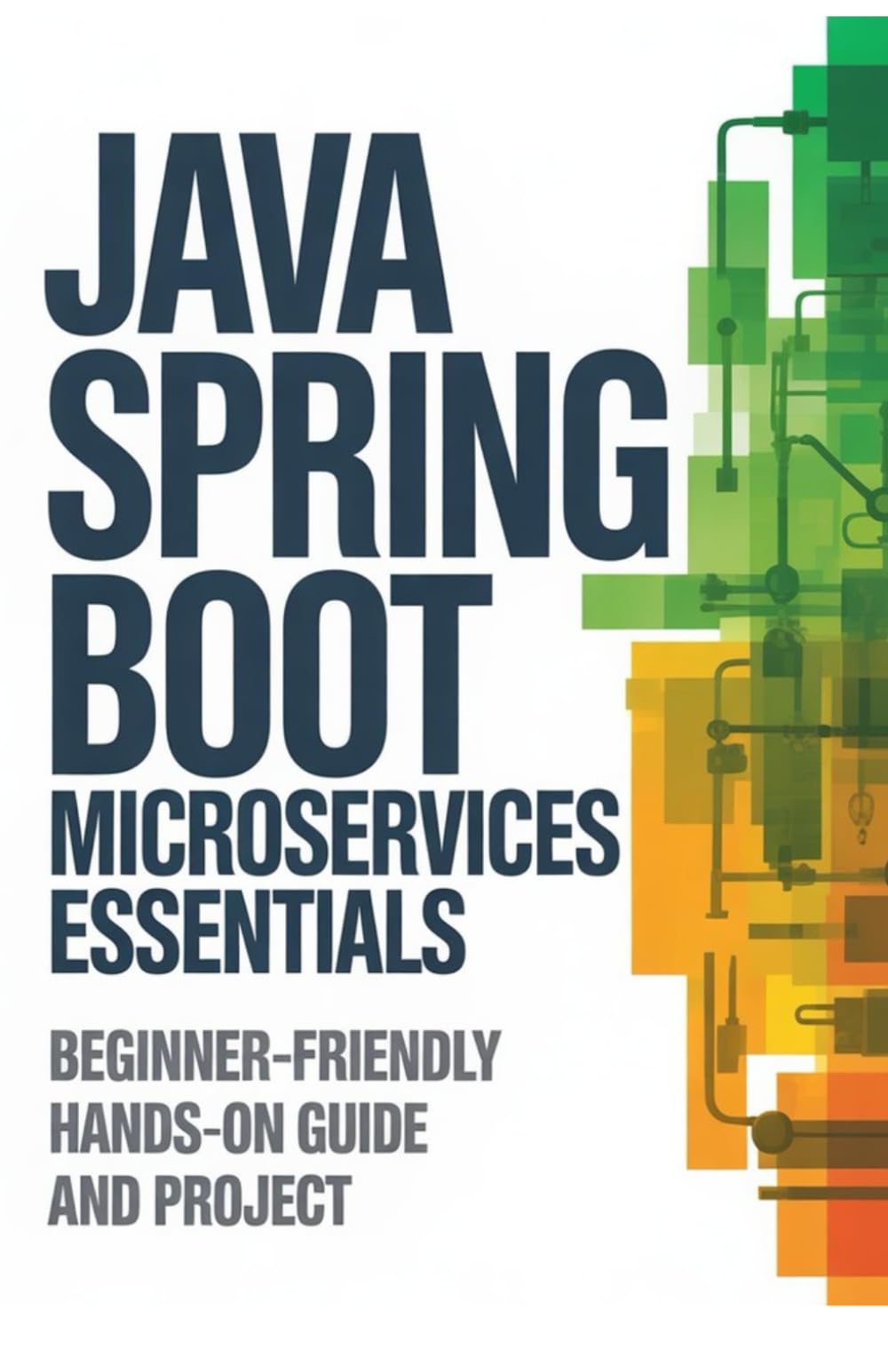 Java Spring Boot Microservices Essentials: Beginner-Friendly Hands-On Guide and Project (Hands-On Programming & Application Development Series)