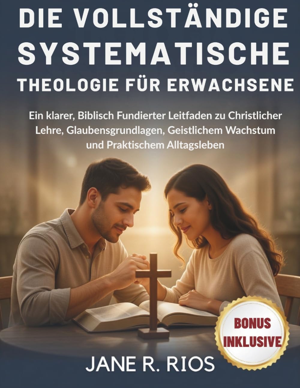 DIE VOLLSTÄNDIGE SYSTEMATISCHE THEOLOGIE FÜR ERWACHSENE: Ein klarer, Biblisch Fundierter Leitfaden zu Christlicher Lehre, Glaubensgrundlagen, Geistlichem Wachstum und Praktischem Alltagsleben