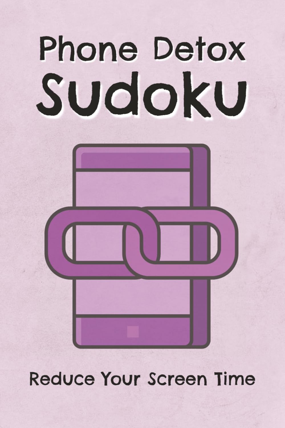 Phone Detox Sudoku Puzzle Book: Sudoku Puzzles for Phone Detox | Help Reduce Screen Time | 6x9 inches, 110 pages | 50+ Puzzles | Solutions Included