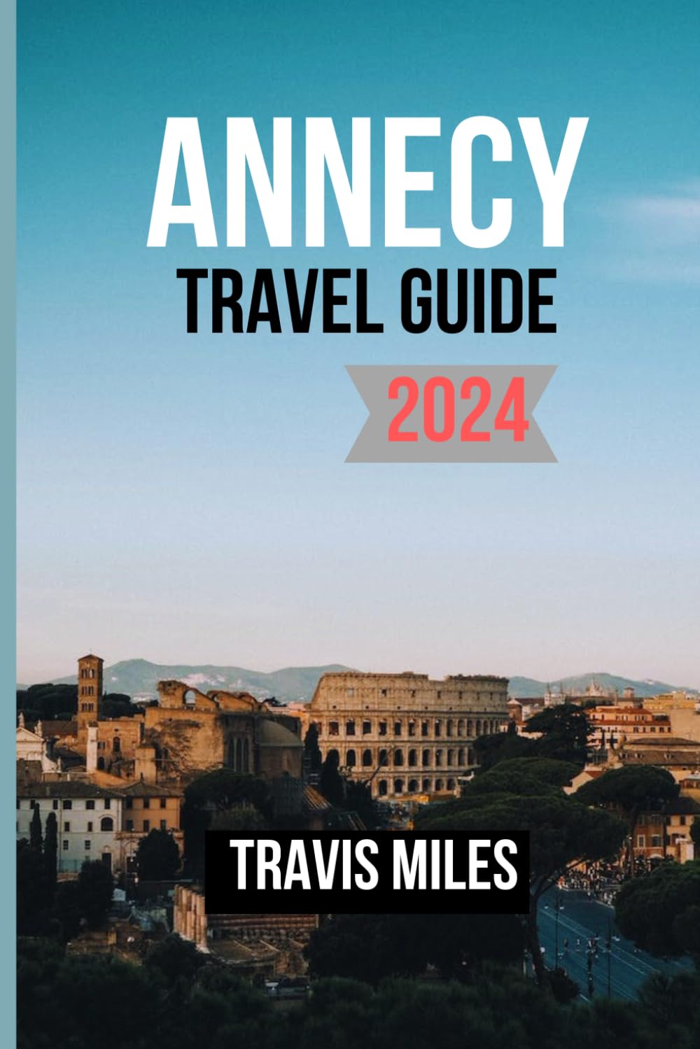 ANNECY TRAVEL GUIDE 2024: Updated Guide To Annecy: Exploring The Itinerary Art Of The French Alps Serene Island