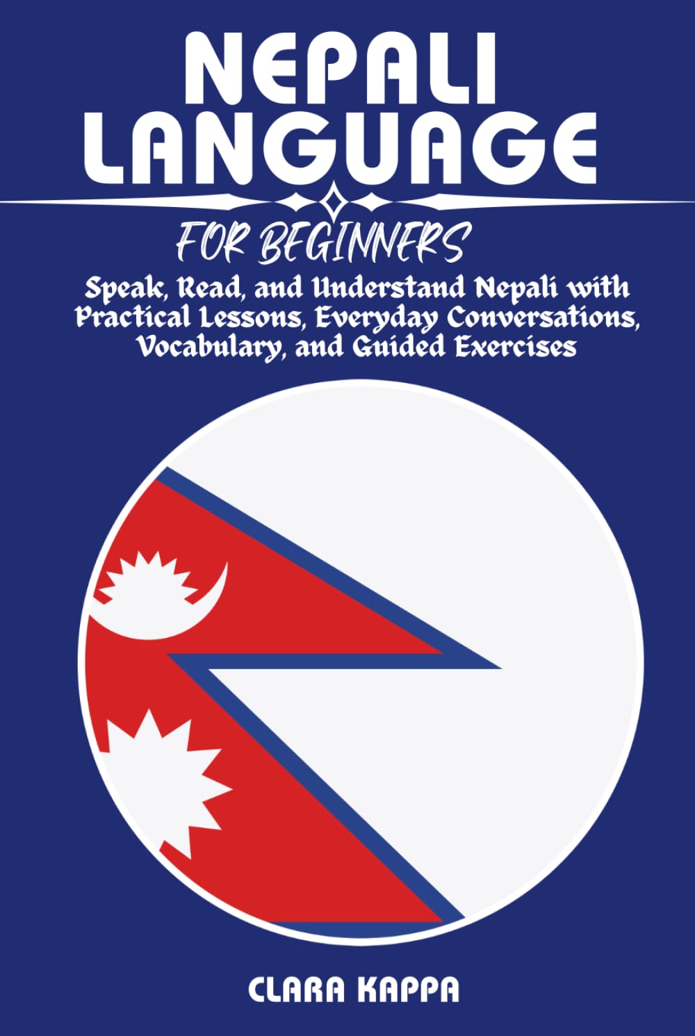 NEPALI LANGUAGE FOR BEGINNERS: Speak, Read, and Understand Nepali with Practical Lessons, Everyday Conversations, Vocabulary, and Guided Exercises (LANGUAGE LEARNING SERIES)
