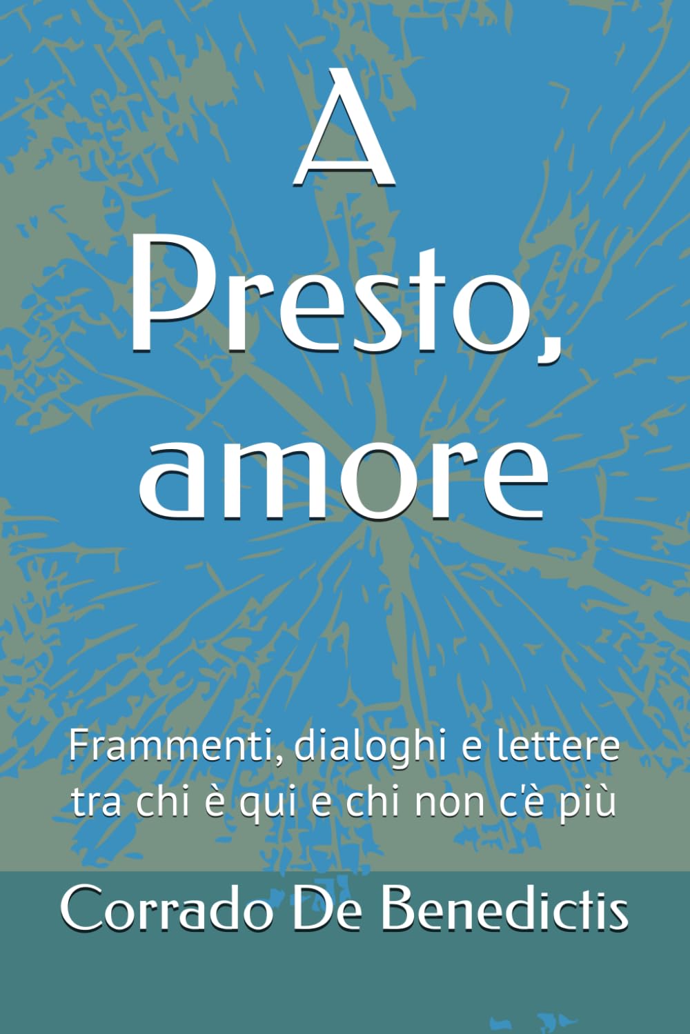 A Presto, amore: Frammenti, dialoghi e lettere tra chi è qui e chi non c'è più