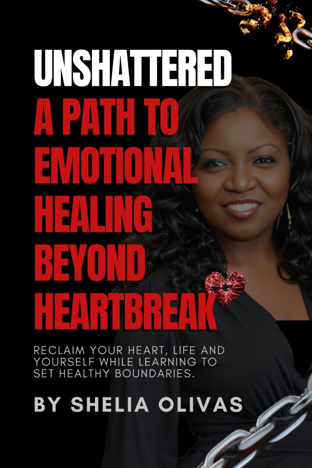 UNSHATTERED A Path to Emotional Healing Beyond Heartbreak: Reclaim Your Heart, Life, and Yourself While Learning to Set Healthy Boundaries