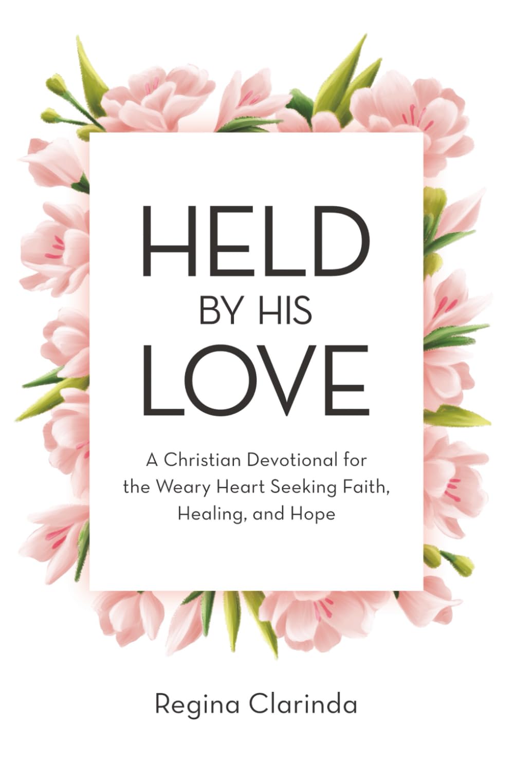 Held by His Love: A Christian Devotional for the Weary Heart Seeking Faith, Healing, and Hope