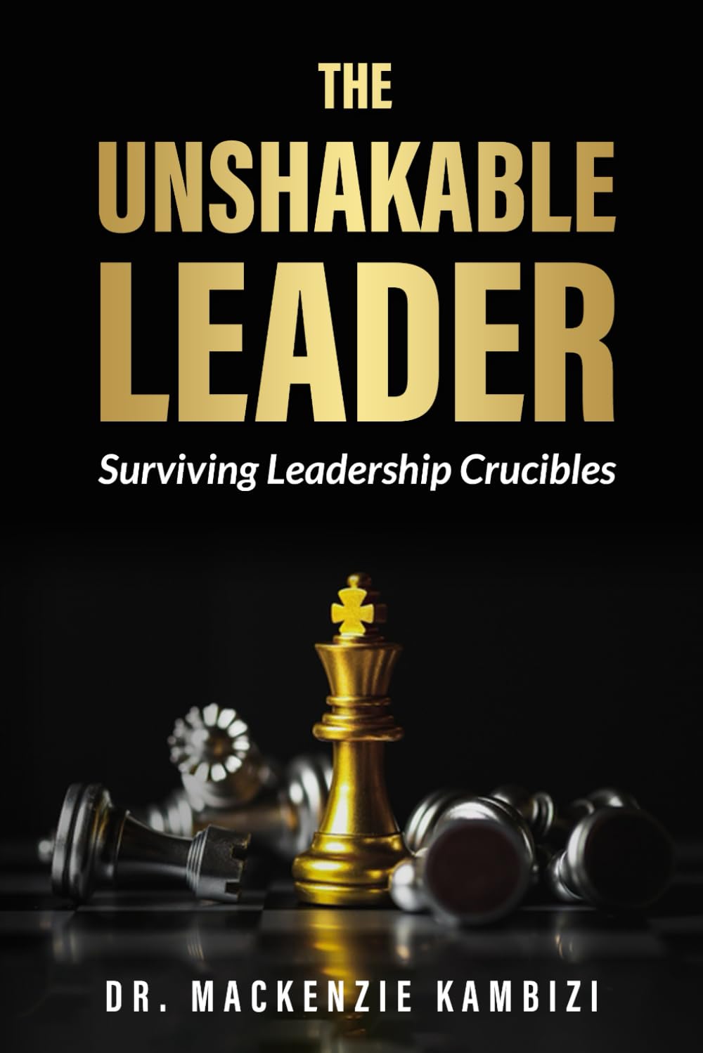 THE UNSHAKABLE LEADER: Surviving Leadership Crucibles