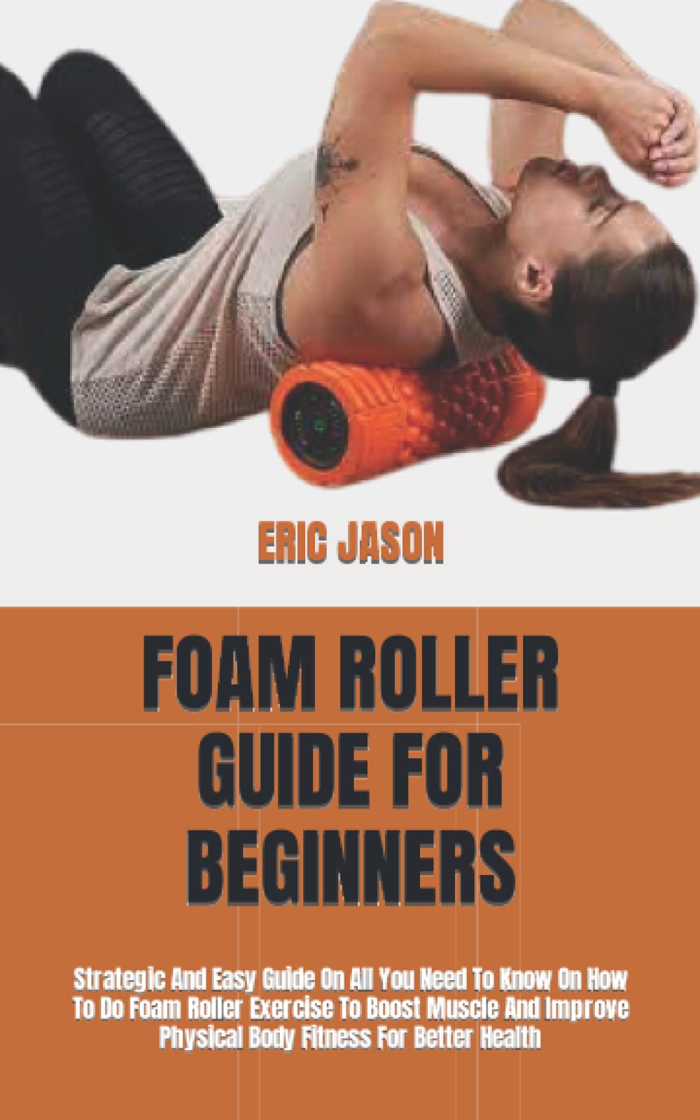 Buy FOAM ROLLER GUIDE FOR BEGINNERS Strategic And Easy Guide On All