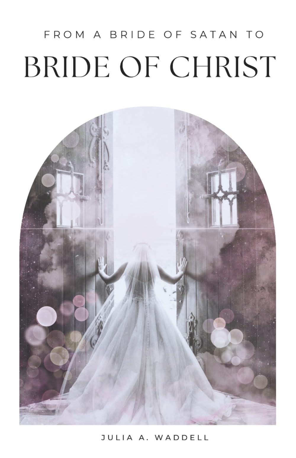 From a Bride of satan to Bride of Christ: The Story of a Pursuing God and His Redeeming Love