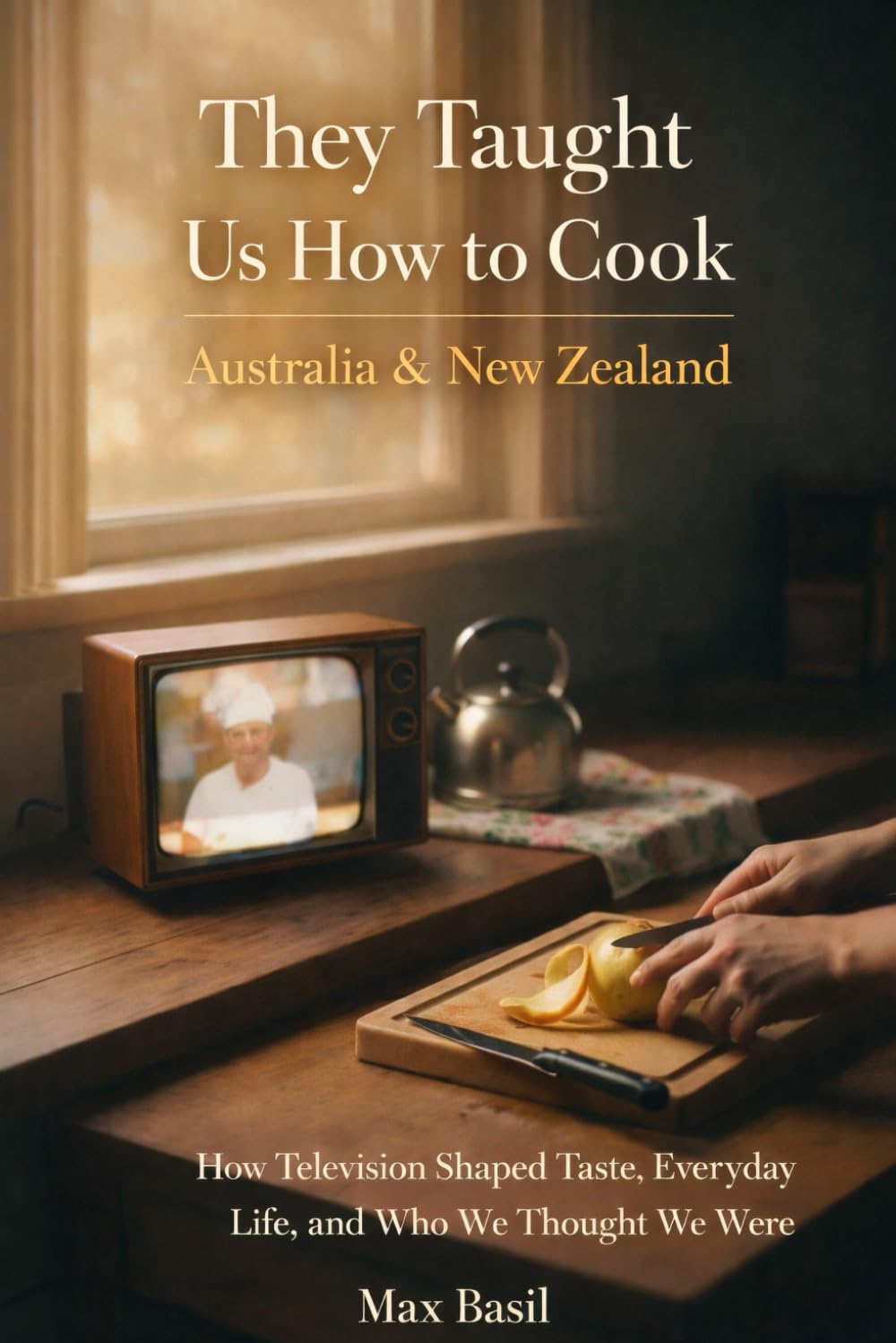 They Taught Us How to Cook: Australia & New Zealand: How Television Shaped Taste, Everyday Life, and Who We Thought We Were