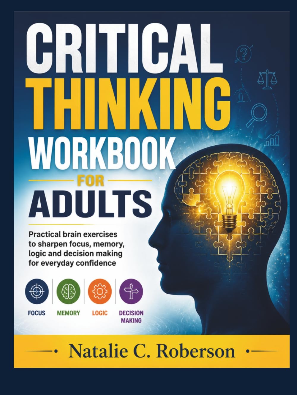 CRITICAL THINKING WORKBOOK FOR ADULTS: Practical brain exercises to sharpen focus, memory, logic and decision making for everyday confidence