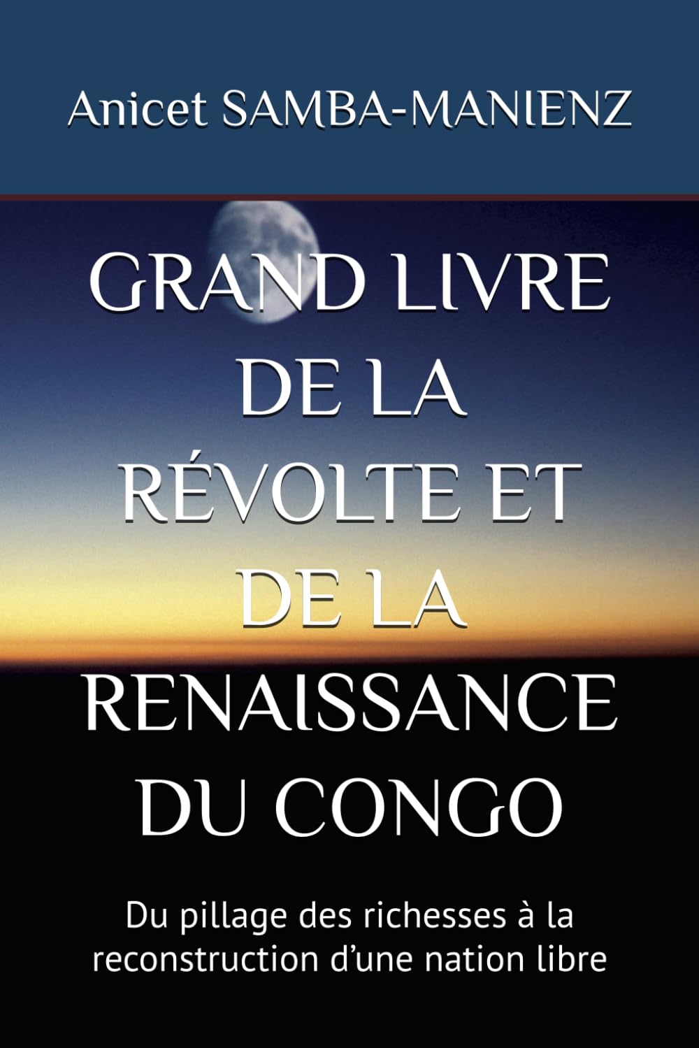 GRAND LIVRE DE LA RÉVOLTE ET DE LA RENAISSANCE DU CONGO: Du pillage des richesses à la reconstruction d’une nation libre