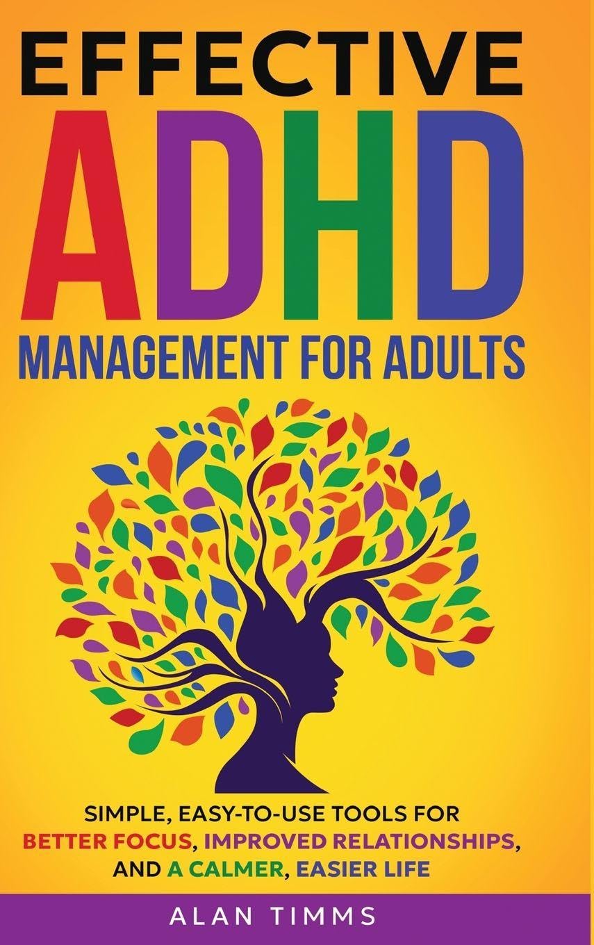 Effective ADHD Management for Adults: Simple, Easy-to-Use Tools for Better Focus, Improved Relationships, and a Calmer, Easier Life. (Thrive with ADHD)