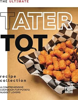 The Ultimate Tater Tot Recipe Collection: A Comprehensive Cookbook for Potato Nugget Lovers