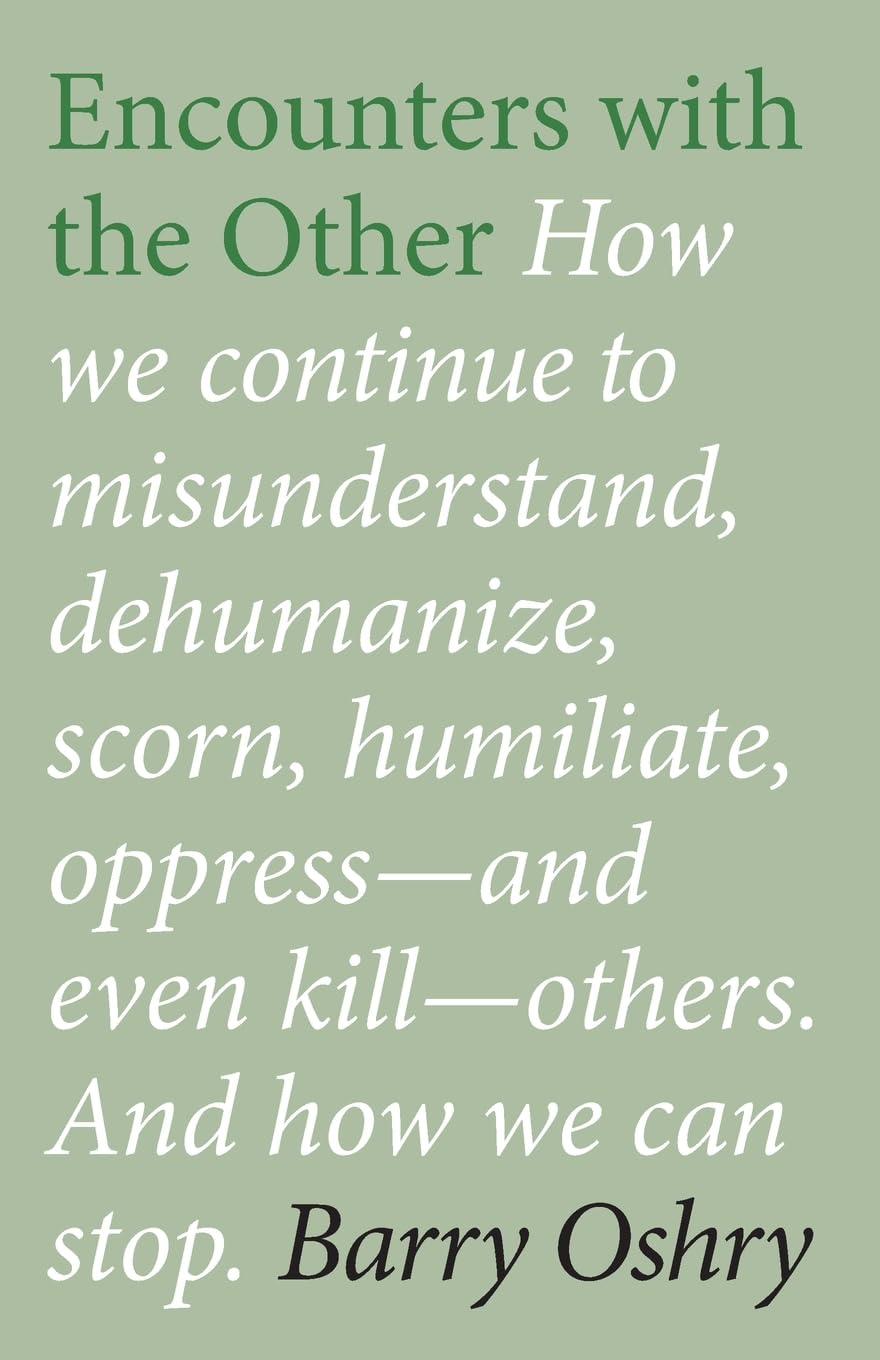 Encounters with the "Other": How we continue to misunderstand, dehumanize, scorn, humiliate, oppress, and even kill other humans. And how we can stop.