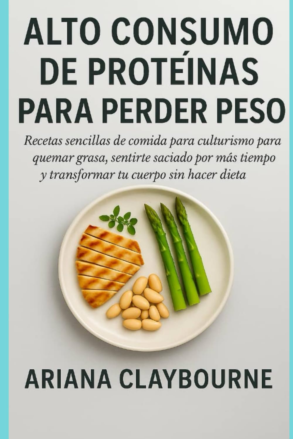 ALTO CONSUMO DE PROTEÍNAS PARA PERDER PES: Recetas sencillas de comida para culturismo: quemar grasa, sentirte saciado por más tiempo y transformar tu cuerpo sin hacer dieta
