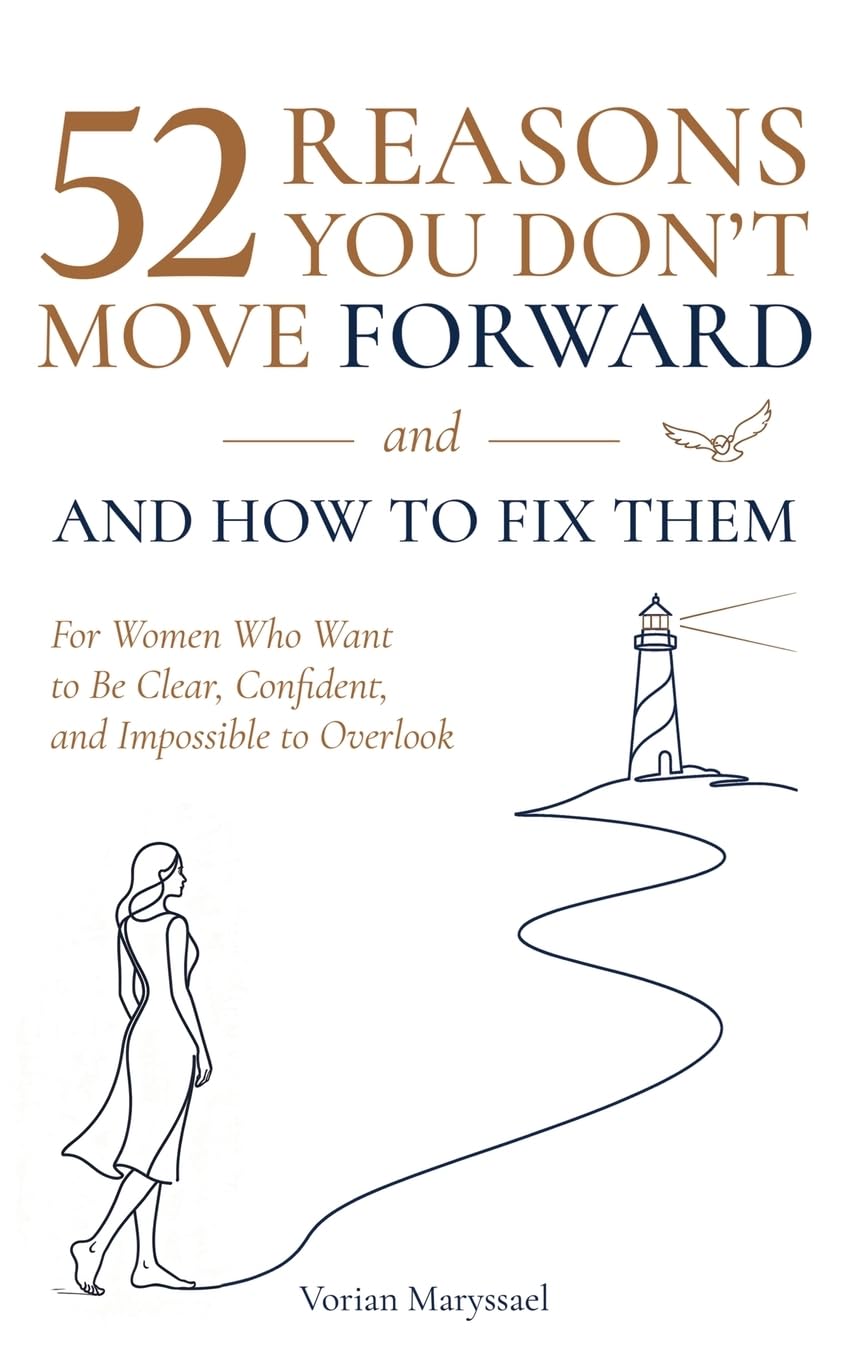 52 Reasons You Don't Move Forward- and How to Fix Them.: For Women That Want to Be Clear, Confident and Impossible to Overlook.