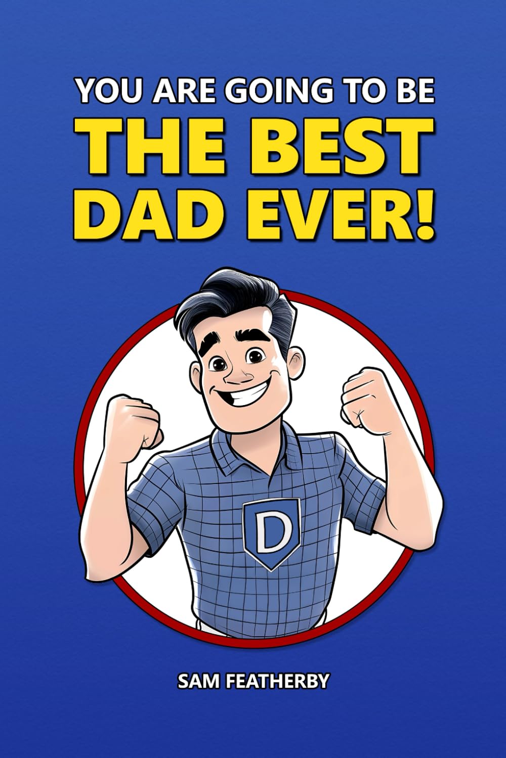 You Are Going To Be The Best Dad Ever!: An Encouraging Gift For The Dad-To-Be From The Mom-To-Be / Celebrating First-Time Fatherhood And Becoming A New Dad