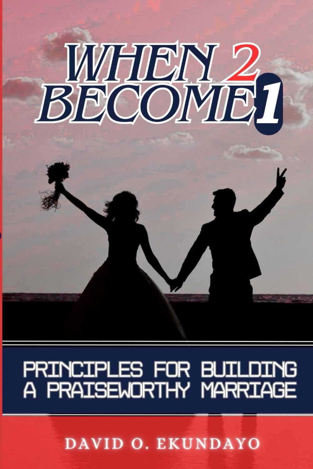 WHEN 2 BECOME 1: Principles For Building A Praiseworthy Marriage