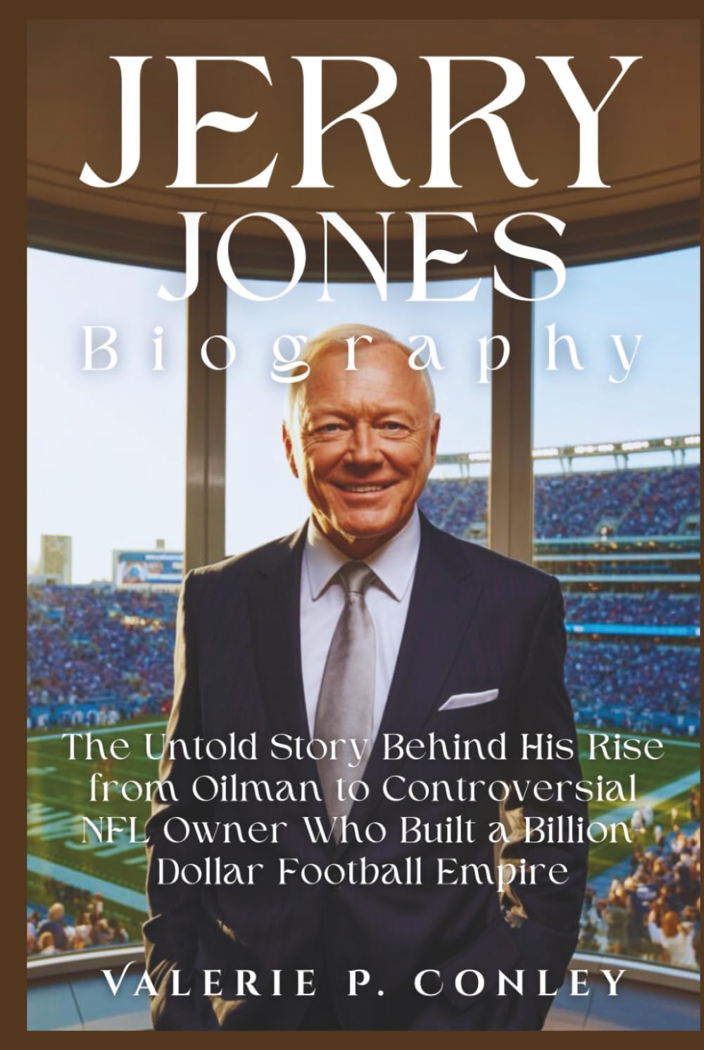 JERRY JONES BIOGRAPHY: The Untold Story Behind His Rise from Oilman to Controversial NFL Owner Who Built a Billion-Dollar Football Empire