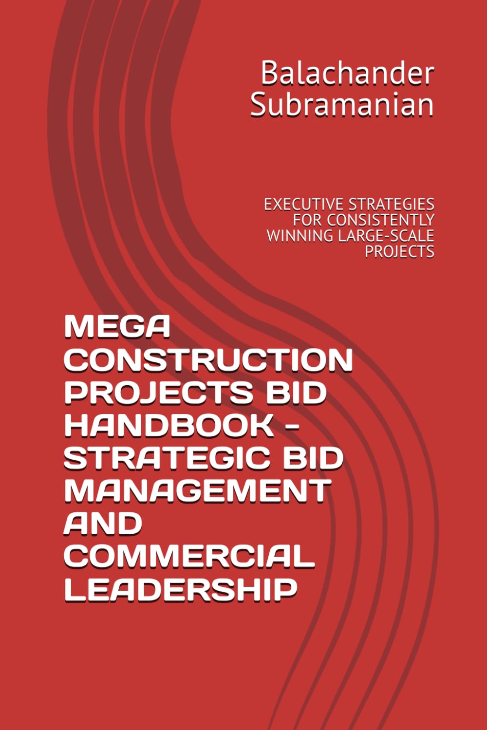 MEGA CONSTRUCTION PROJECTS BID HANDBOOK - STRATEGIC BID MANAGEMENT AND COMMERCIAL LEADERSHIP: EXECUTIVE STRATEGIES FOR CONSISTENTLY WINNING LARGE-SCALE PROJECTS