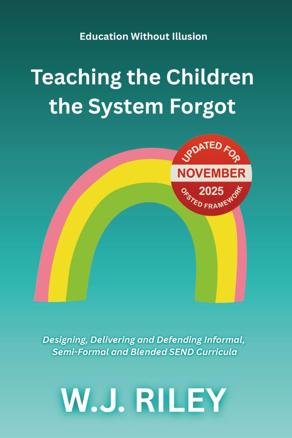 Teaching the Children the System Forgot: Designing, Delivering and Defending Informal, Semi-Formal and Blended SEND Curricula: Updated for November ... Framework: 8 (Education Without Illusion)