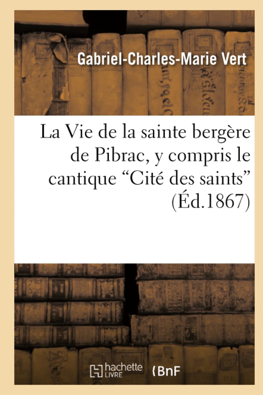La Vie de la sainte bergère de Pibrac, y compris l: et le 'Cantique patois'