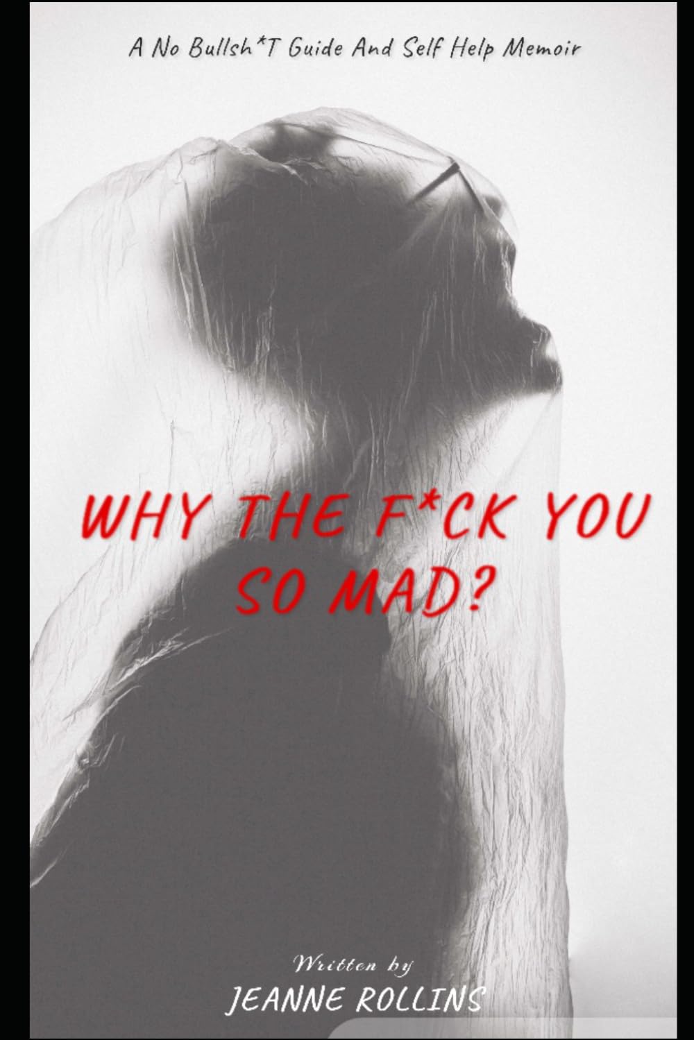 “Why The F*ck You So Mad?”: A No Bullsh*t Guide and Self Help Memoir