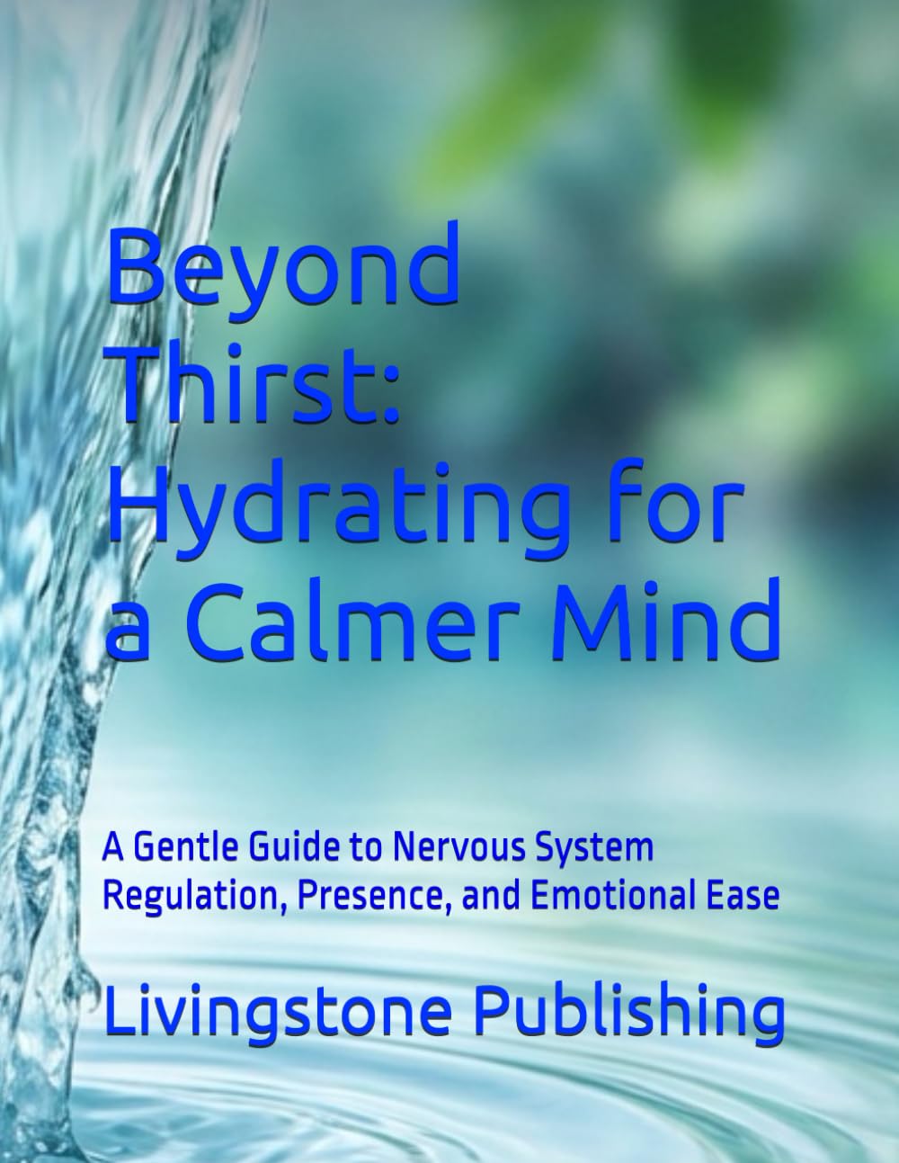 Beyond Thirst: Hydrating for a Calmer Mind by Livingstone Publishing: A Gentle Guide to Nervous System Regulation, Presence, and Emotional Ease
