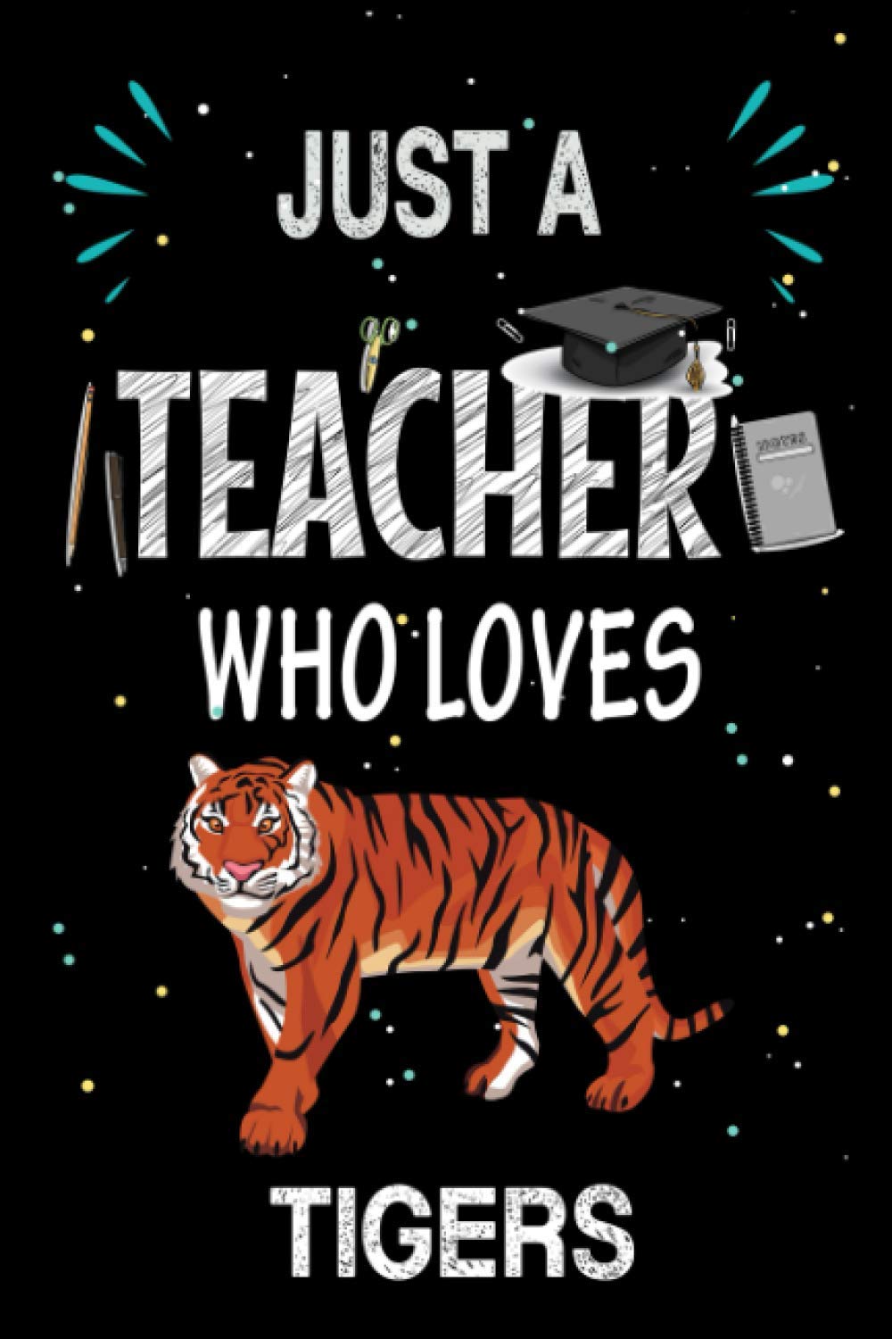Just a Teacher Who Loves Tigers: Teacher Day Blank Lined Appreciation Notebook Gift Idea for Tigers lover Teacher