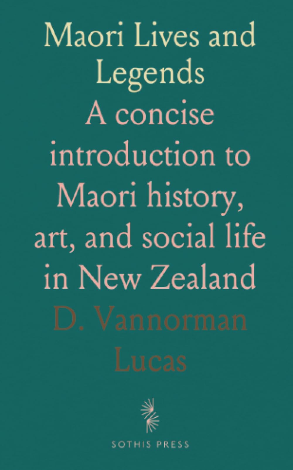 Maori Lives and Legends: A concise introduction to Maori history, art, and social life in New Zealand