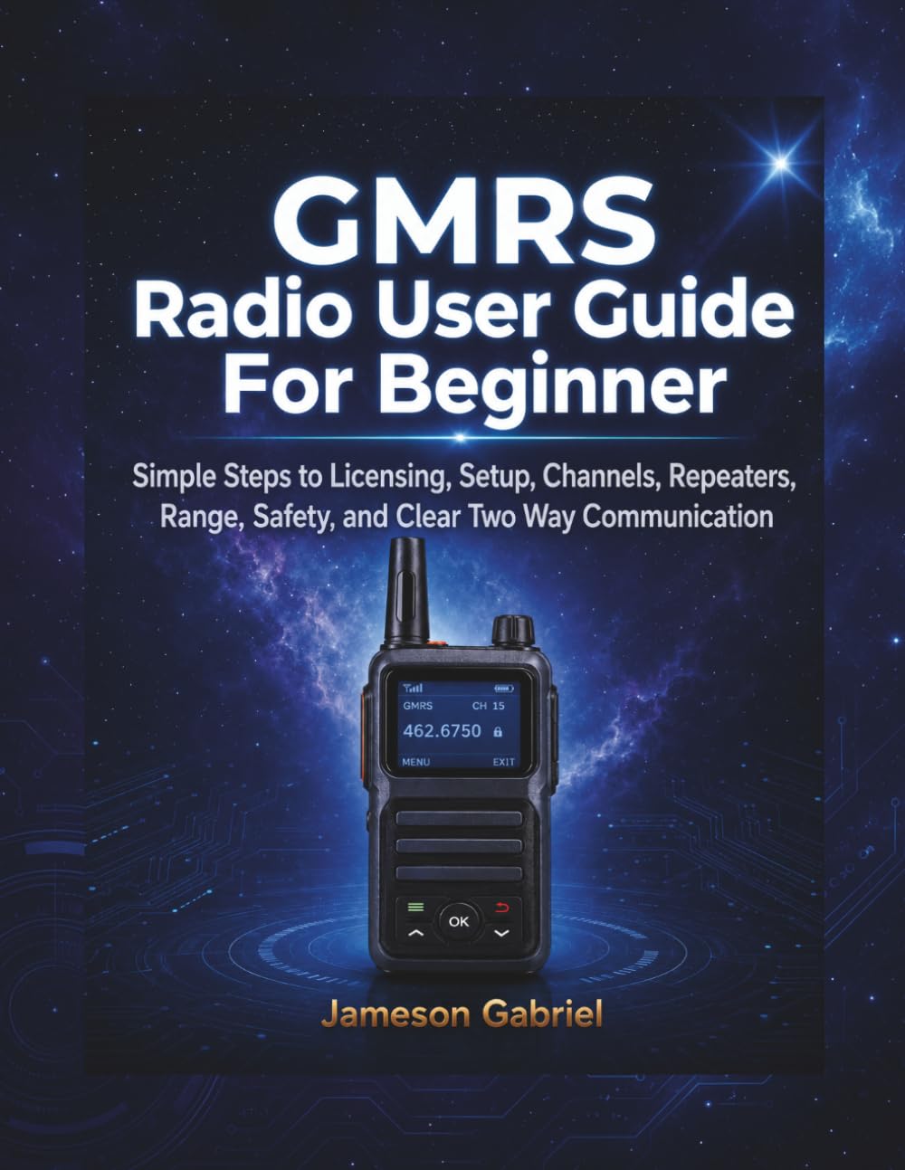 GMRS Radio User Guide for Beginners: Simple Steps to Licensing, Setup, Channels, Repeaters, Range, Safety, and Clear Two Way Communication