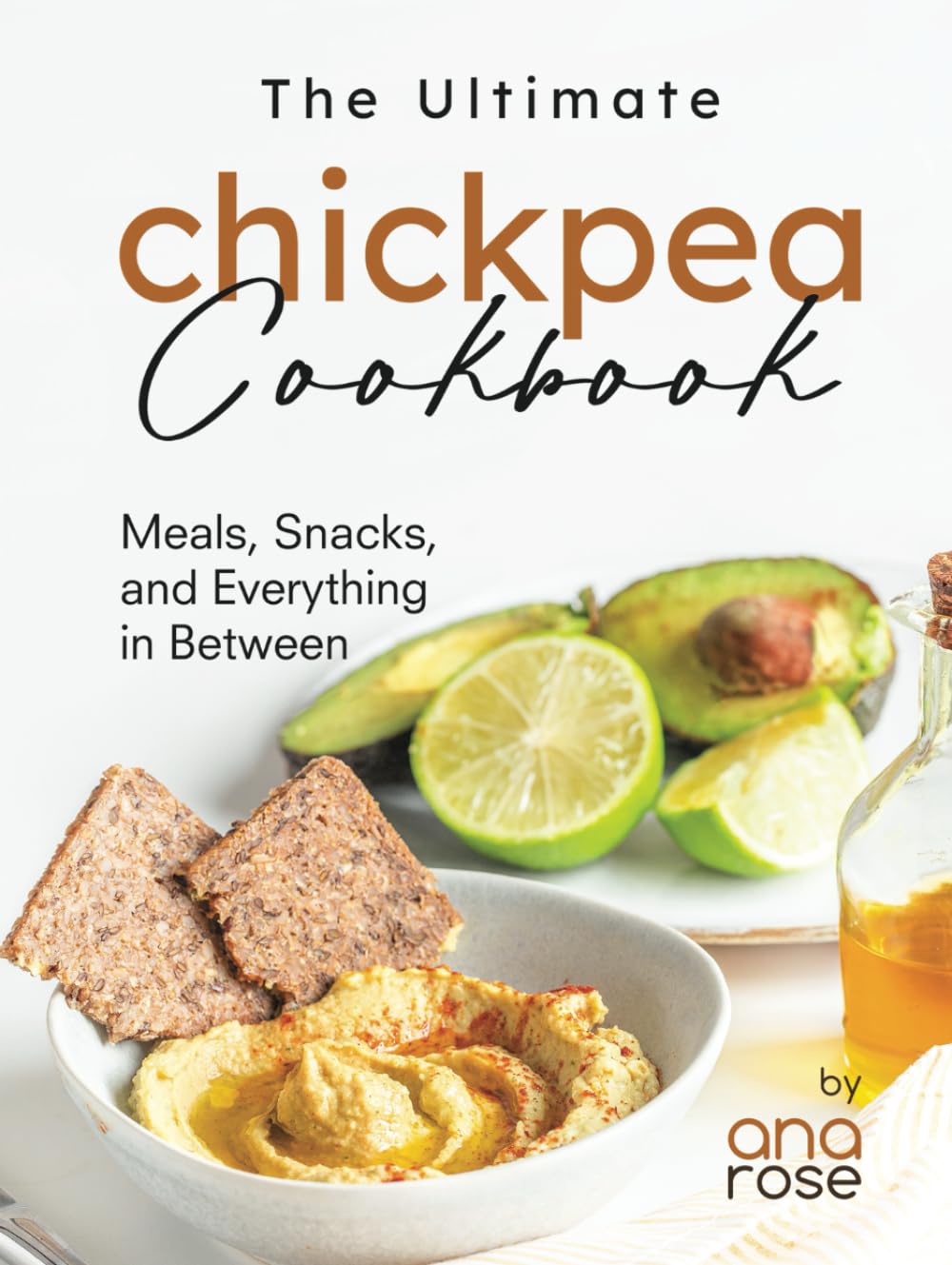 The Ultimate Chickpea Cookbook: Meals, Snacks, and Everything in Between