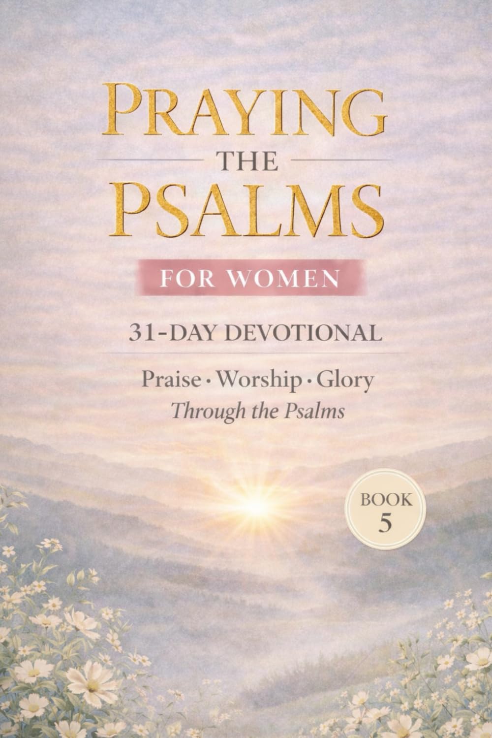 Praying the Psalms for Women: 31 Day prayer devotional for women on praise, worship, and God's glory - Book 5 (Psalms 107-150) (Praying the Psalms for Everyday life)