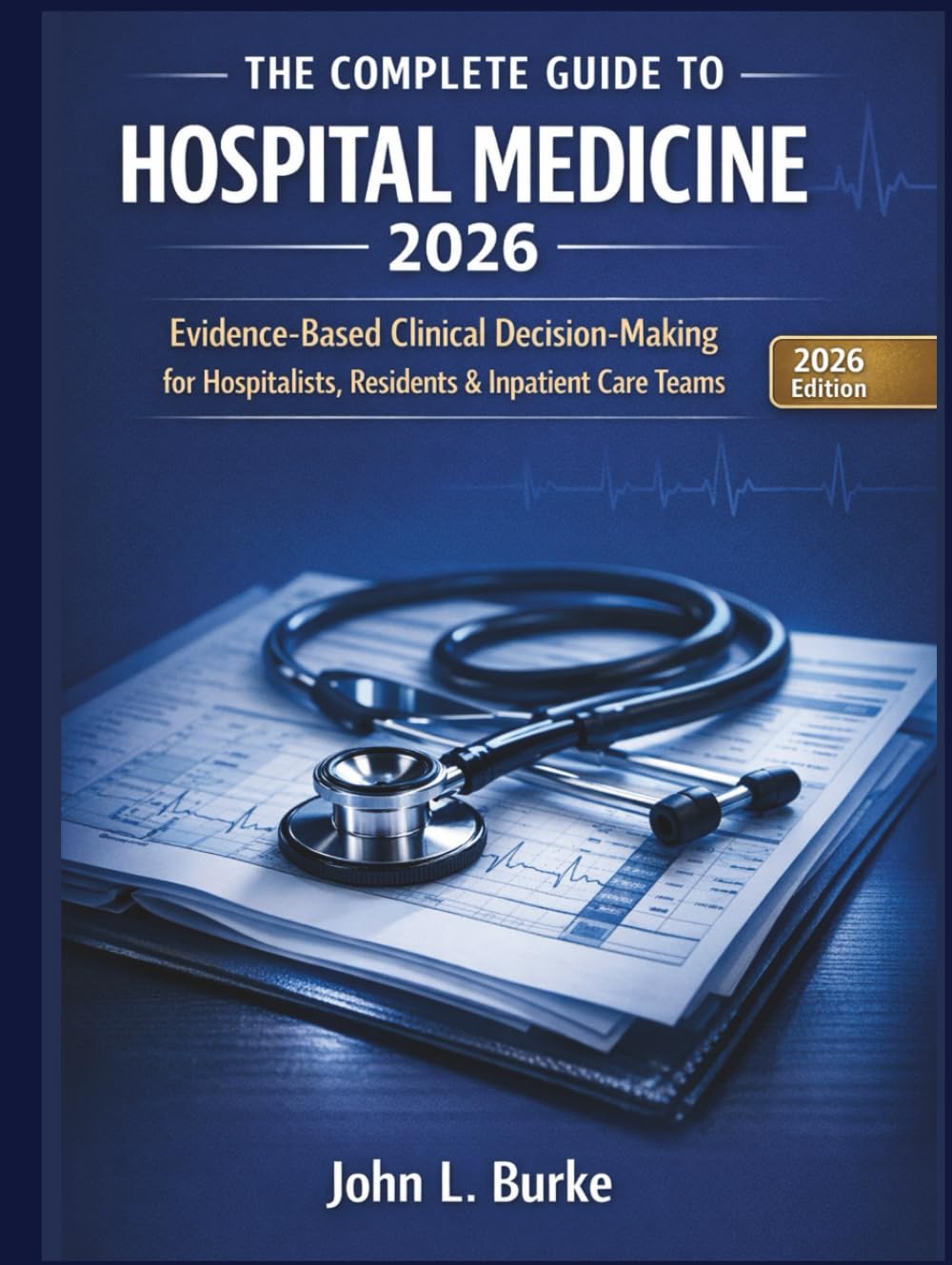 The Complete Guide to Hospital Medicine 2026: Evidence-Based Clinical Decision-Making for Hospitalists, Residents & Inpatient Care Teams — Faster Diagnosis, Safer Management & Board-Ready Confidence