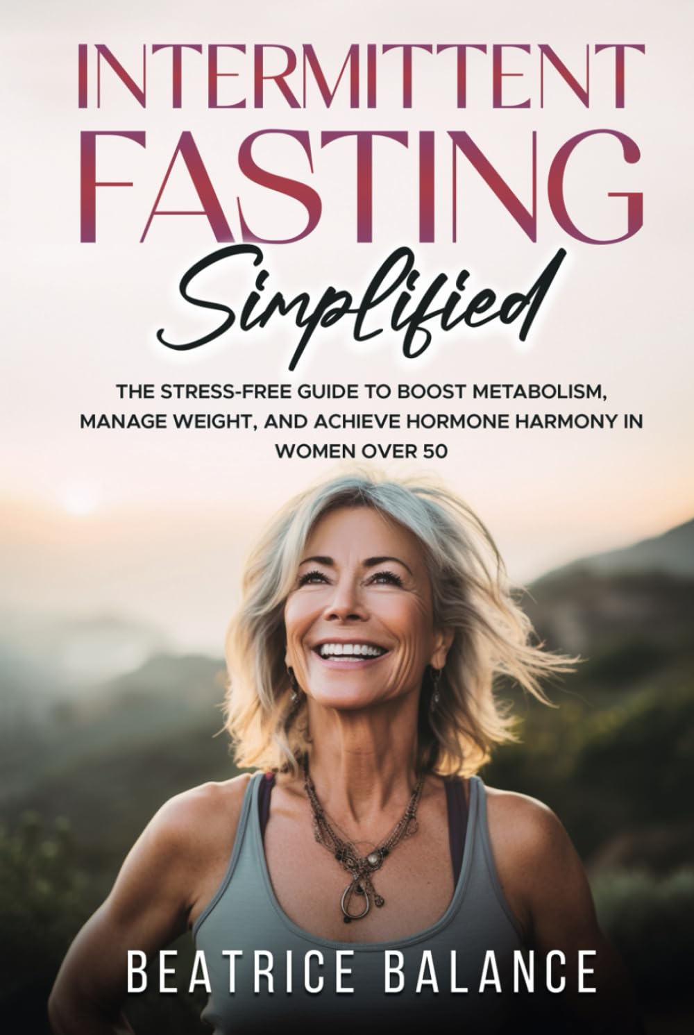 Intermittent Fasting Simplified: The Stress-free guide to Boost Metabolism, Manage Weight, and achieve Hormone Harmony in Women over 50