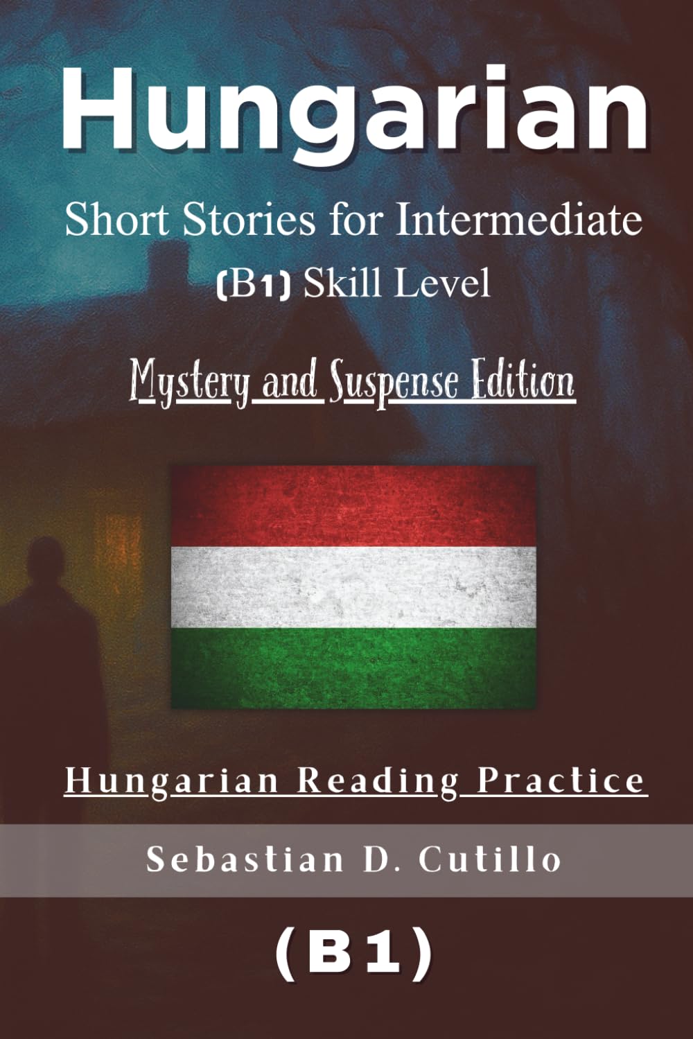 Hungarian Short Stories for Intermediate (B1) Skill Level - Mystery and Suspense Edition - Hungarian Reading Practice (Hungarian Short Stories (CEFR Leveled Language Learning))