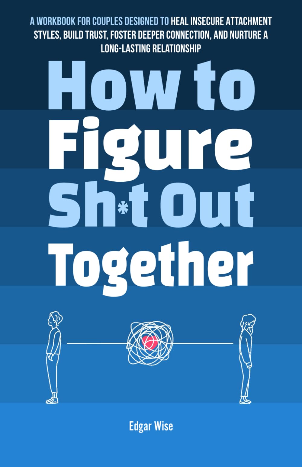 How to Figure Sh*t Out Together: A Workbook for Couples Designed to Heal Insecure Attachment Styles, Build Trust, Foster Deeper Connection, and ... Relationship (Relationship Wellness)
