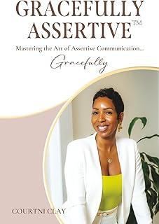 Gracefully Assertive™: Mastering the Art of Assertive Communication... Gracefully