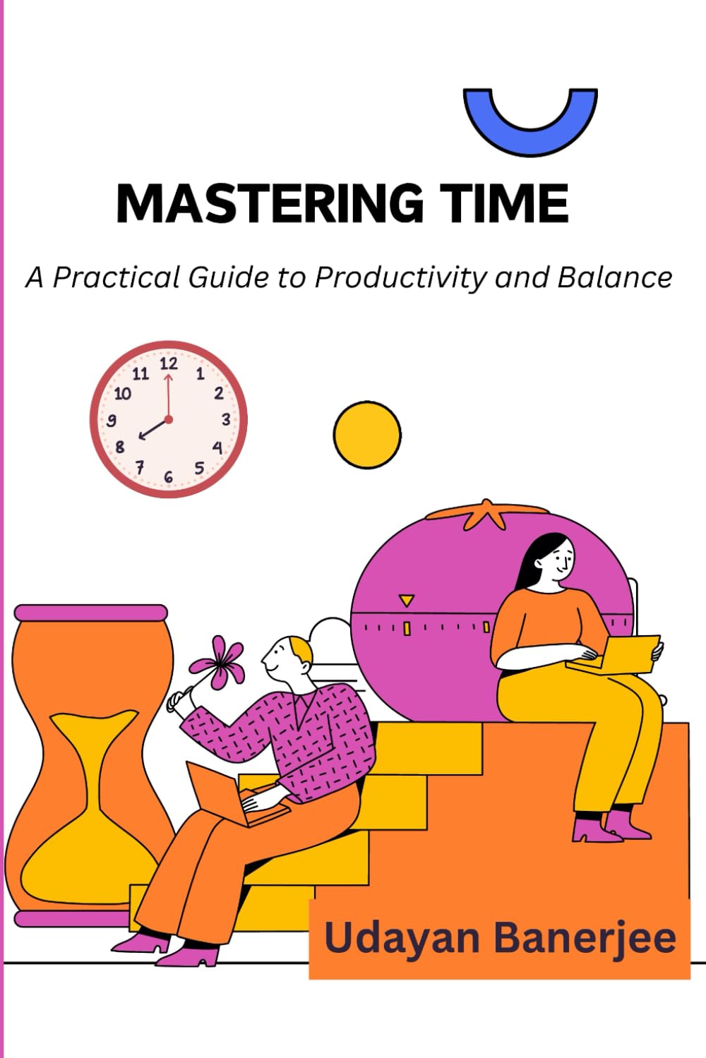 Mastering Time: A Practical Guide to Productivity and Balance