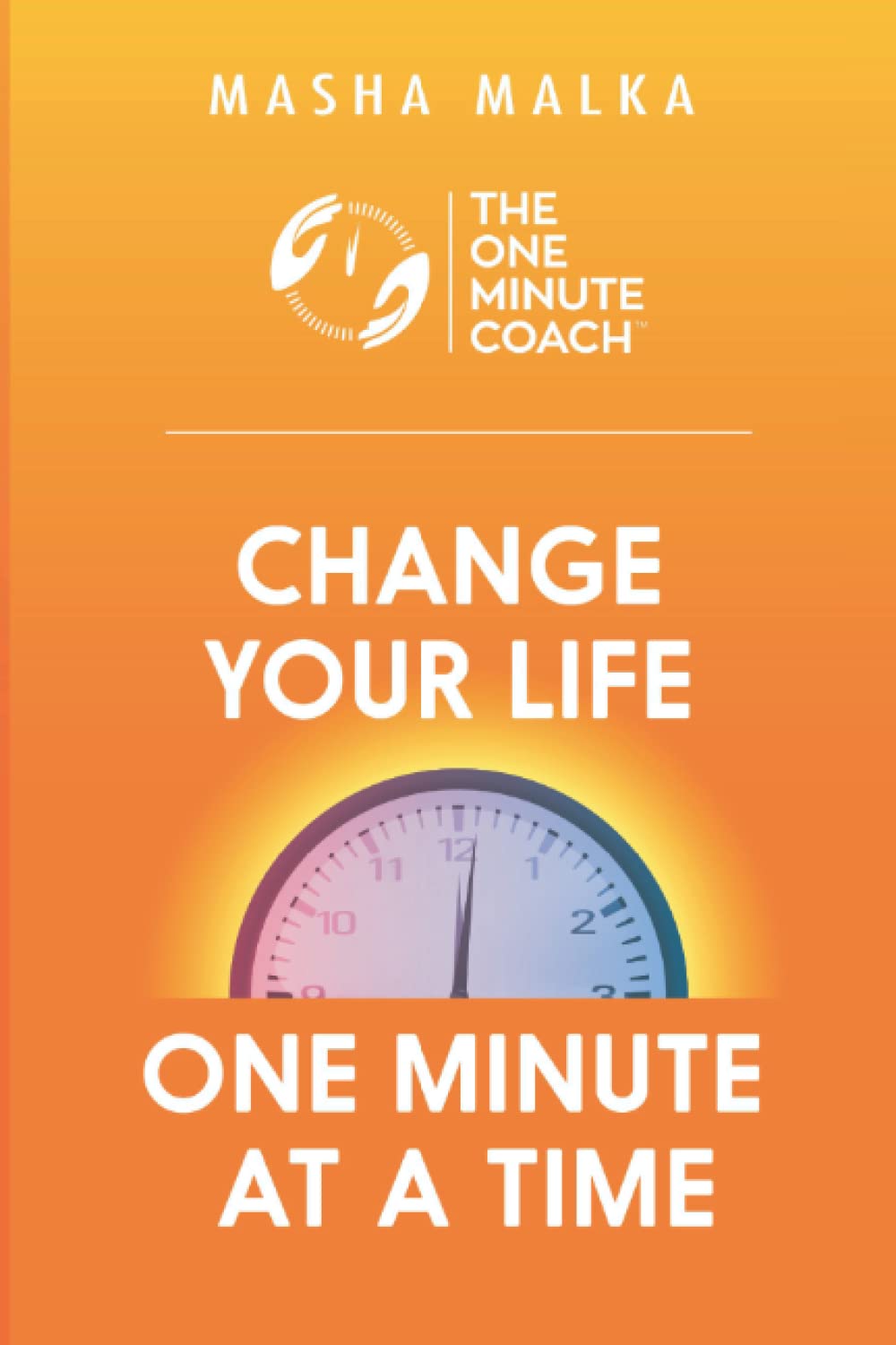 The One Minute Coach: Change Your Life One Minute at a Time!