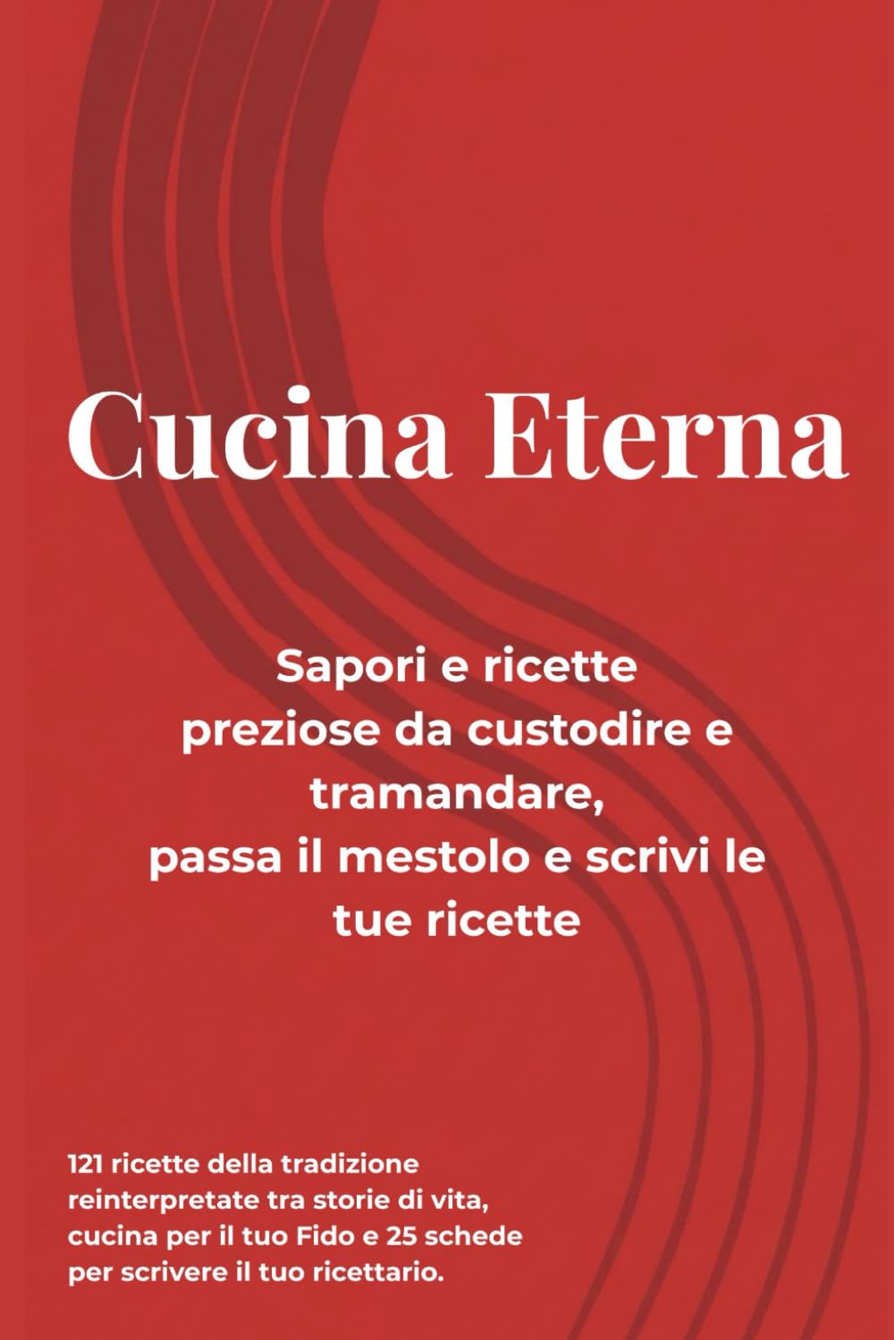 Cucina Eterna Sapori e ricette preziose da custodire e tramandare, passa il mestolo e scrivi le tue ricette: 121 ricette della tradizione ... e 25 schede per scrivere il tuo ricettario