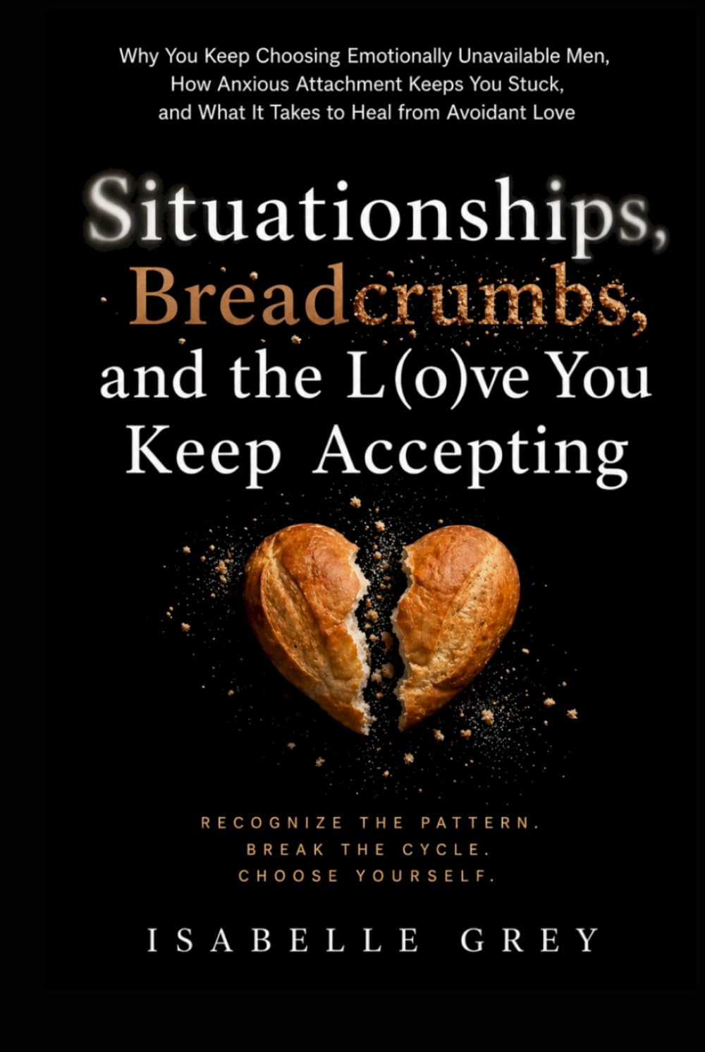 Situationships, Breadcrumbs, and the Love You Keep Accepting: Why You Keep Choosing Emotionally Unavailable Men, How Anxious Attachment Keeps You Stuck, and What It Takes to Heal from Avoidant Love