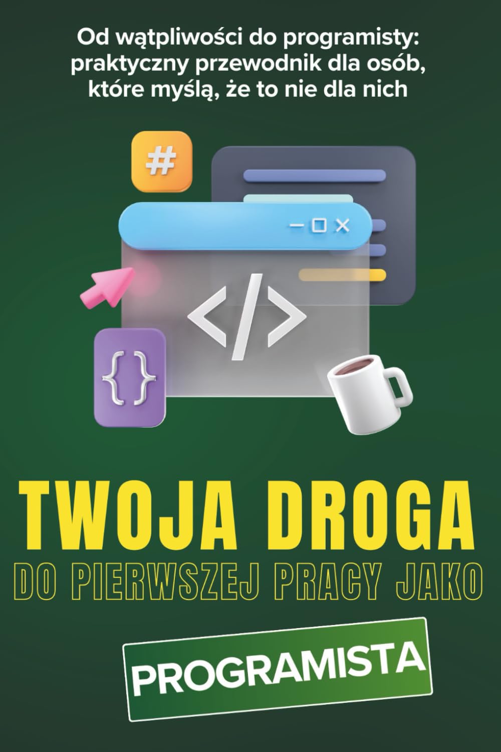 Twoja Droga Do Pierwszej Pracy Jako Programista: Od wątpliwości do programisty – praktyczny przewodnik dla osób, które myślą, że to nie dla nich