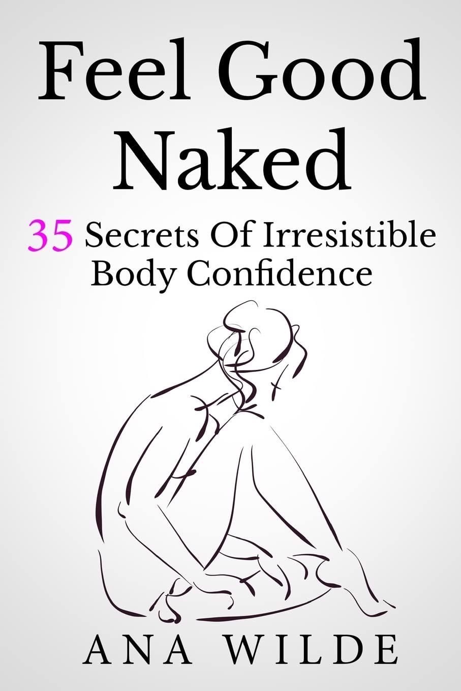 Feel Good Naked: 35 Secrets Of Irresistible Body Confidence