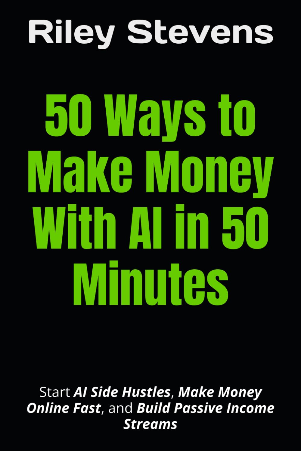 50 Ways to Make Money With AI in 50 Minutes: Start AI Side Hustles, Make Money Online Fast, and Build Passive Income Streams