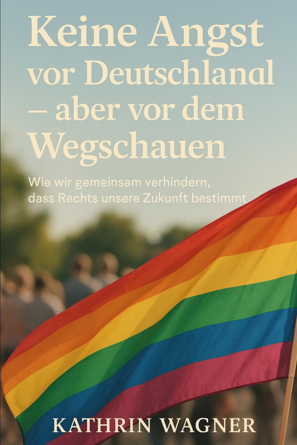 KEINE ANGST VOR DEUTSCHLAND – ABER VOR DEM WEGSCHAUEN: Wie wir gemeinsam verhindern, dass Rechts unsere Zukunft bestimmt