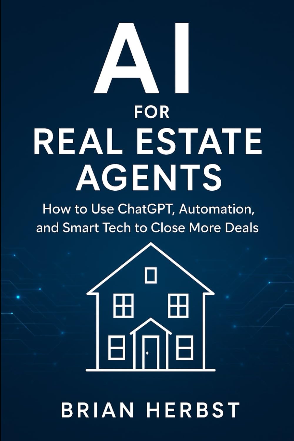 AI for Real Estate Agents: How to Use ChatGPT, Automation, and Smart Tech to Close More Deals (AI for Everyone)
