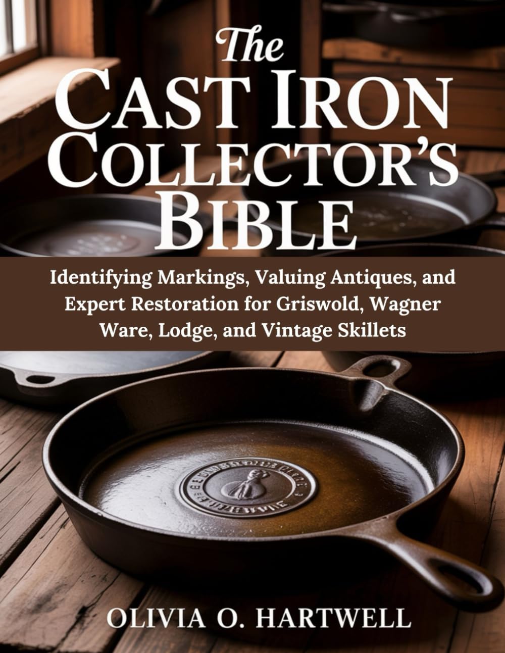 THE CAST IRON COLLECTOR'S BIBLE: Identifying Markings, Valuing Antiques, and Expert Restoration for Griswold, Wagner Ware, Lodge, and Vintage Skillets (The Dutch Oven Mastery Collection)      Paperback – November 15, 2025