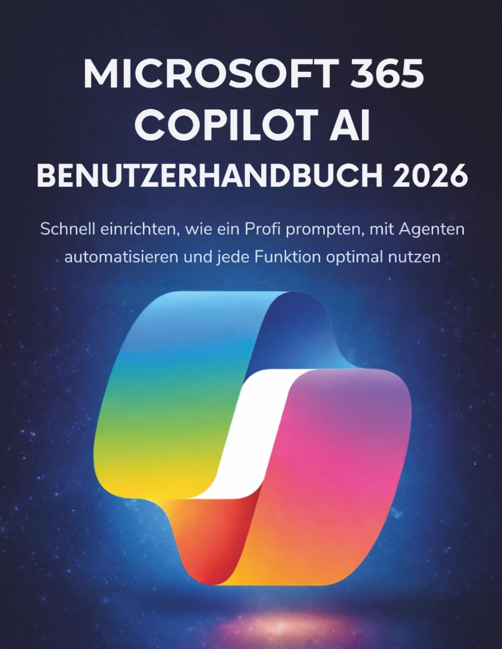 Microsoft 365 Copilot AI Benutzerhandbuch 2026: Schnell einrichten, wie ein Profi prompten, mit Agenten automatisieren und jede Funktion optimal nutzen