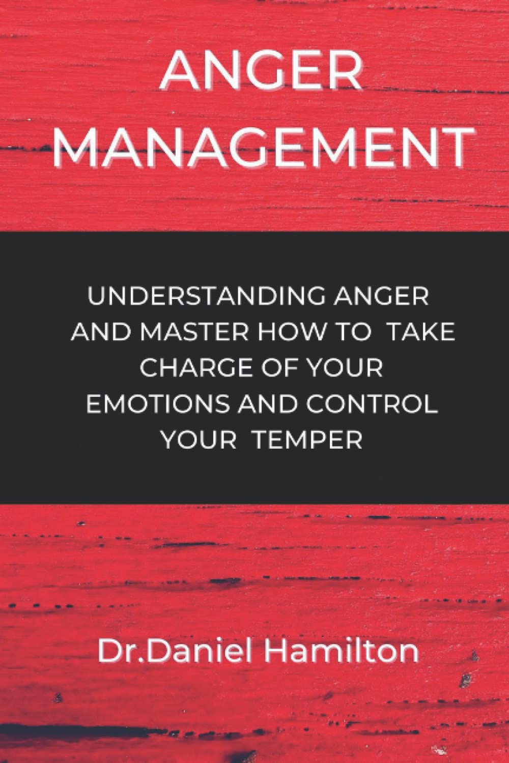 Anger Management: Understanding Anger And Master How To Take Charge Of Your Emotions And Control Your Temper.