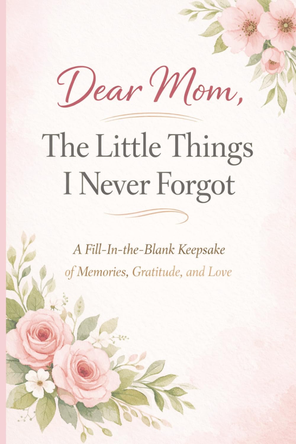 Dear Mom, The Little Things I Never Forgot: A Fill-In Keepsake of Memories, Gratitude and Love | Bound your Appreciation in a book and gift it to the Greatest Mom Ever.